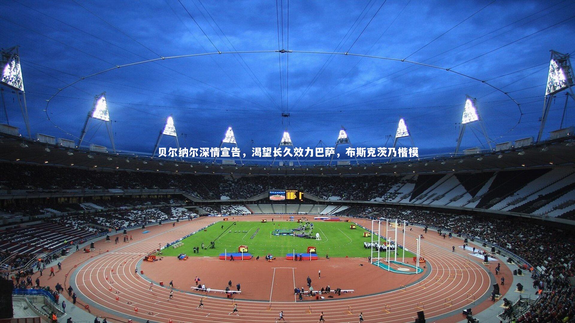 贝尔纳尔深情宣告，渴望长久效力巴萨，布斯克茨乃楷模