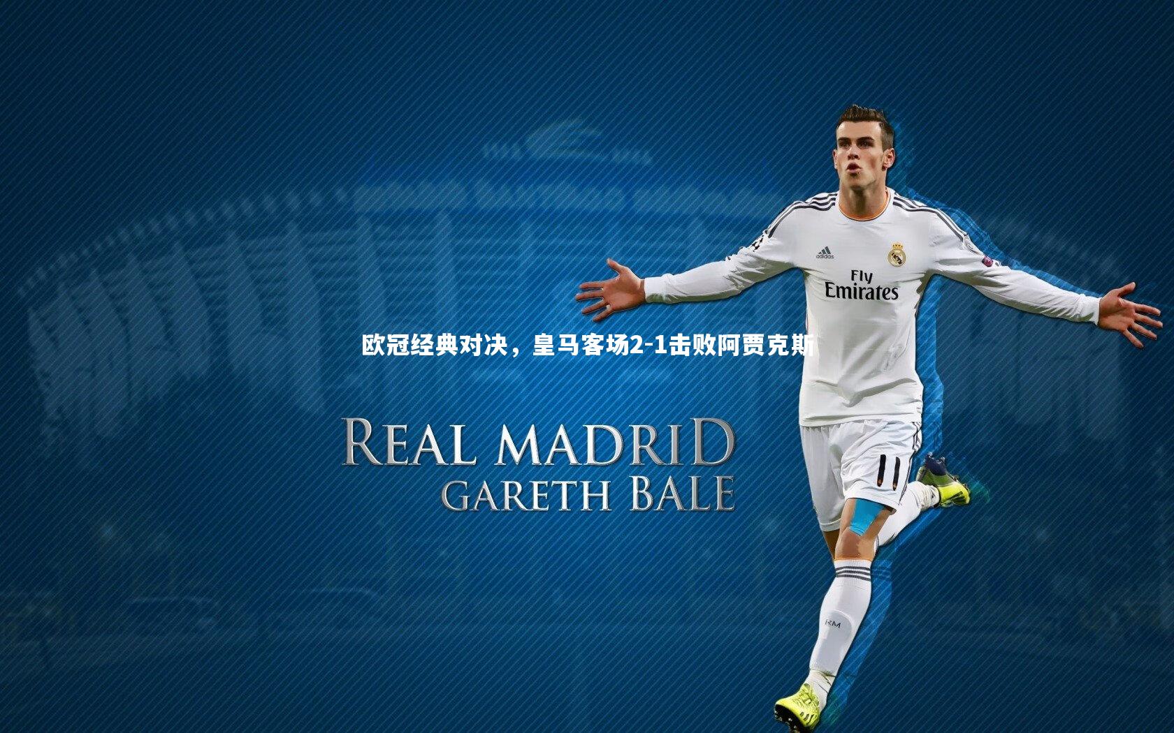 欧冠经典对决，皇马客场2-1击败阿贾克斯