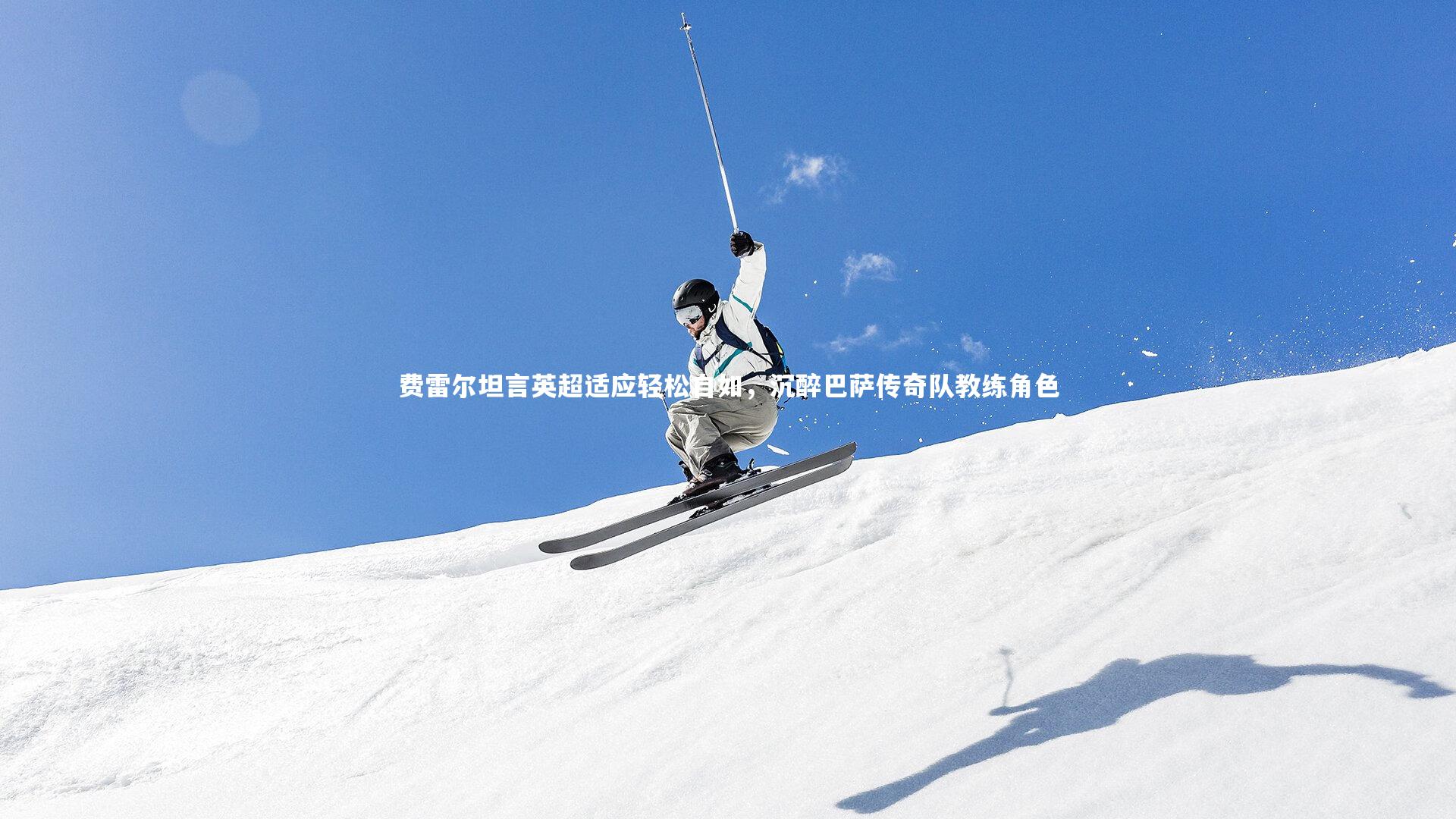 费雷尔坦言英超适应轻松自如，沉醉巴萨传奇队教练角色