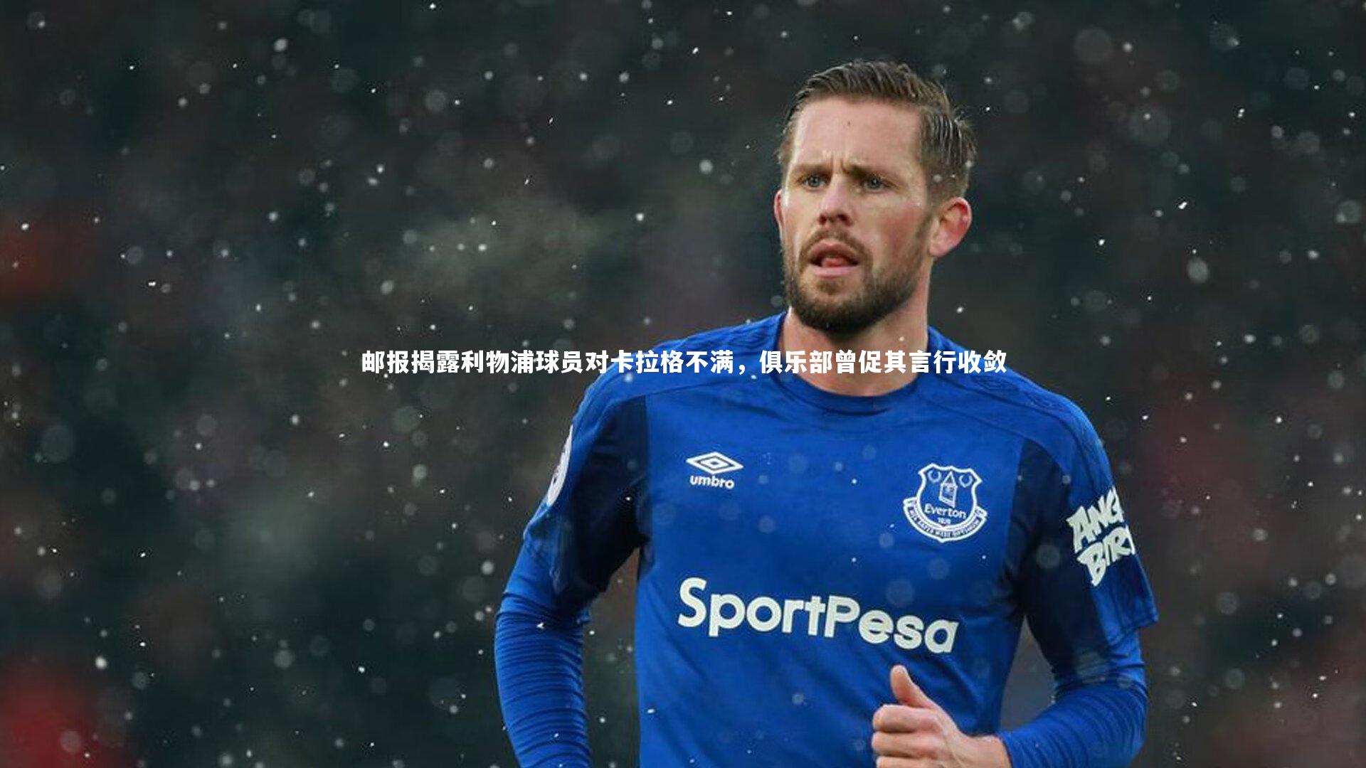 开云体育_邮报揭露利物浦球员对卡拉格不满，俱乐部曾促其言行收敛