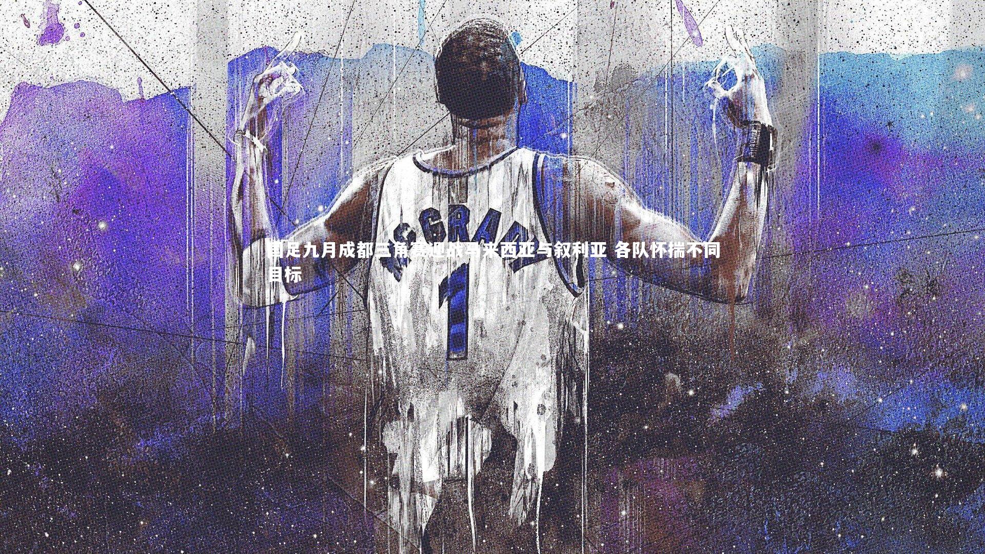 【开云体育】国足九月成都三角赛迎战马来西亚与叙利亚 各队怀揣不同目标