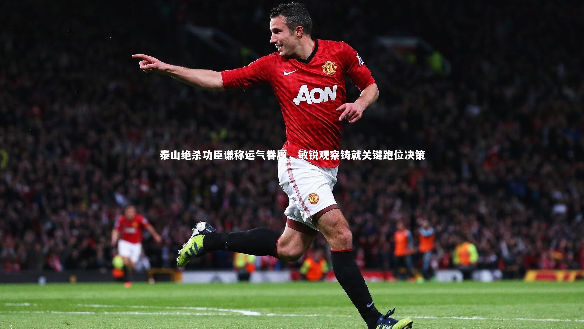 开云体育：泰山绝杀功臣谦称运气眷顾，敏锐观察铸就关键跑位决策