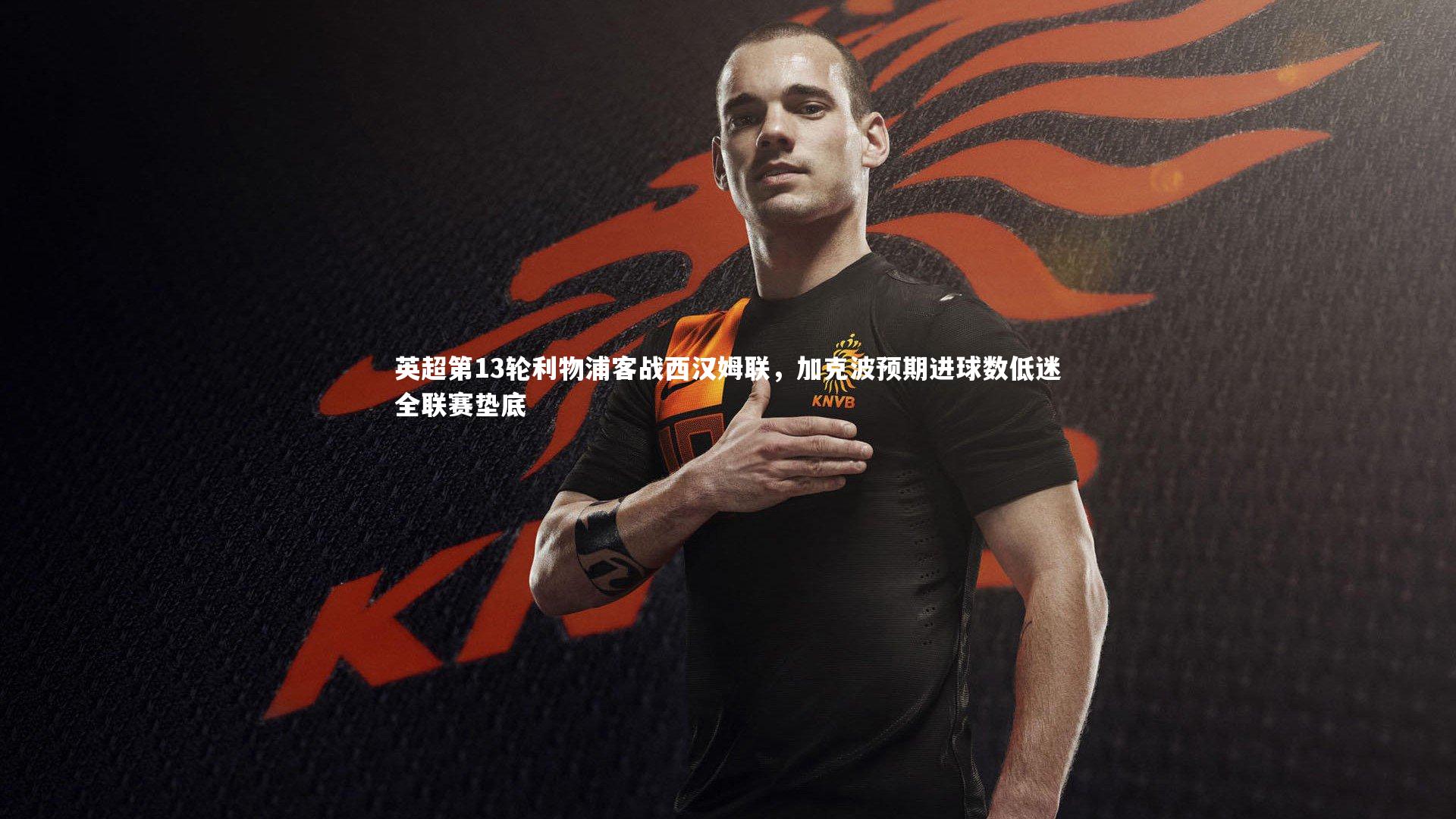 英超第13轮利物浦客战西汉姆联，加克波预期进球数低迷全联赛垫底