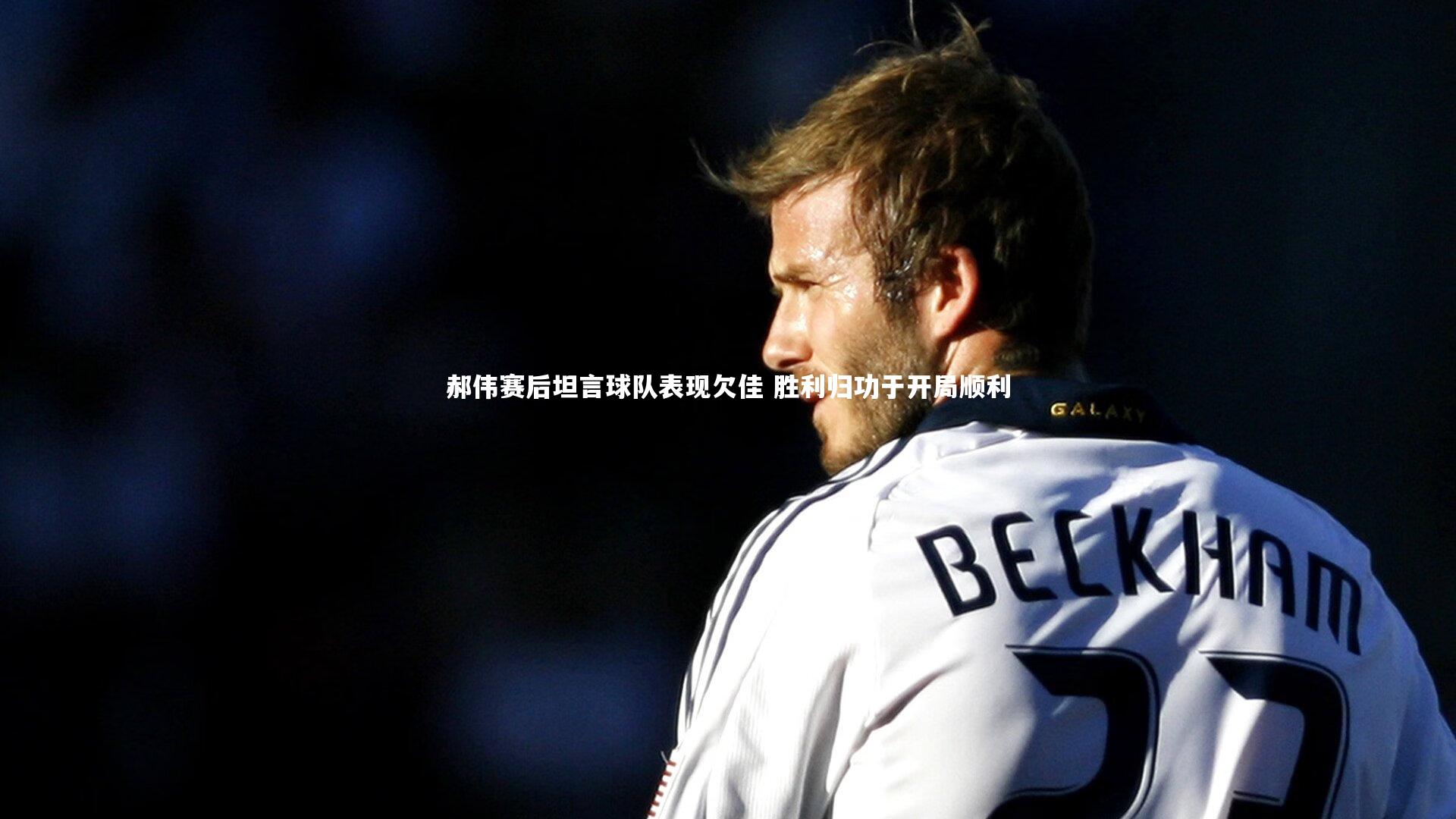 郝伟赛后坦言球队表现欠佳 胜利归功于开局顺利